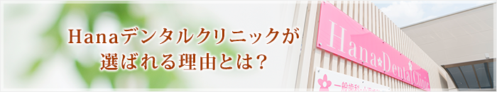 Hanaデンタルクリニックが選ばれる理由とは？