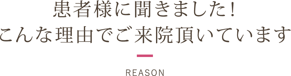 患者様に聞きました！こんな理由でご来院頂いています