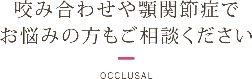 咬み合わせや顎関節症でお悩みの方もご相談ください